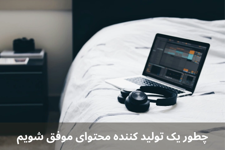 چطور یک تولید کننده محتوای موفق شویم